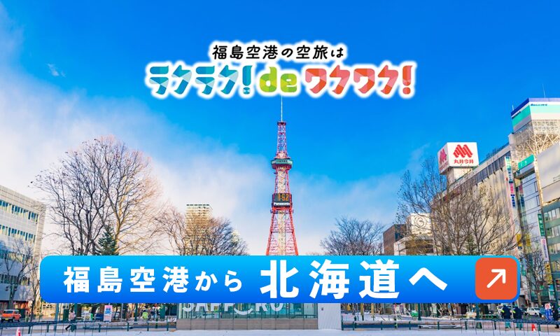 投稿についてもっと詳しく ラクラクdeワクワク! 福島空港から『北海道』へ
