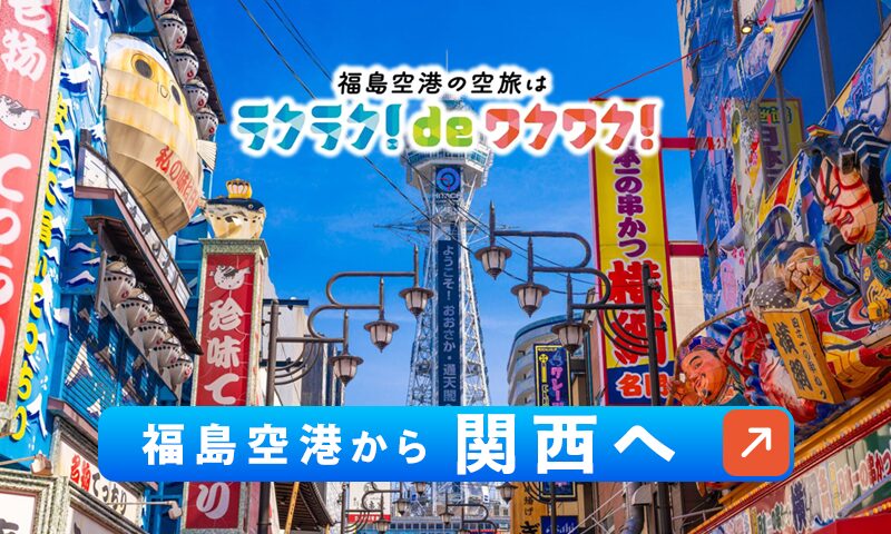 投稿についてもっと詳しく ラクラクdeワクワク! 福島空港から『関西』へ